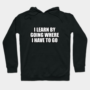 I learn by going where I have to go Hoodie